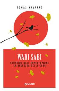 Libro Wabi Sabi. Scoprire nell'imperfezione la bellezza delle cose Tomas Navarro