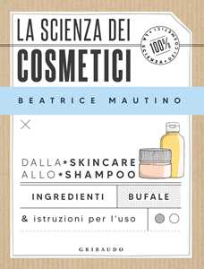 Libro La scienza dei cosmetici. Dalla skincare allo shampoo. Ingredienti, bufale & istruzioni per l’uso Beatrice Mautino