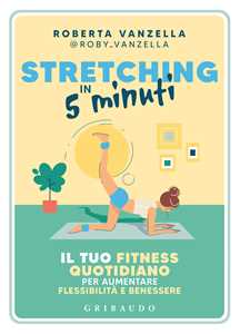 Libro Stretching in 5 minuti. Il tuo fitness quotidiano per aumentare flessibilità e benessere Roberta Vanzella
