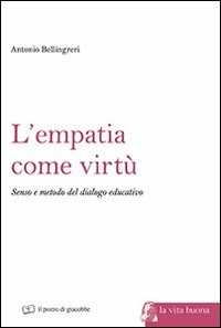 Libro L' empatia come virtù. Senso e metodo del dialogo educativo Antonio Bellingreri