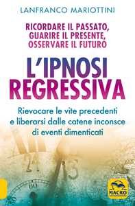 Libro L'ipnosi regressiva. Ricordare il passato, guarire il presente, osservare il futuro Lanfranco Mariottini