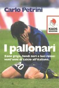 Libro I pallonari. Zone grige, fondi neri e luci rosse: vent'anni di calcio all'italiana Carlo Petrini